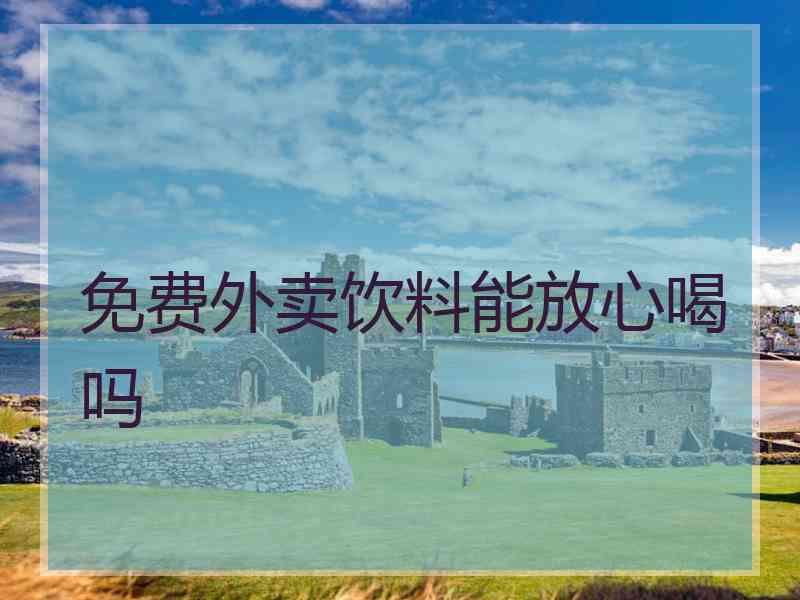 免费外卖饮料能放心喝吗