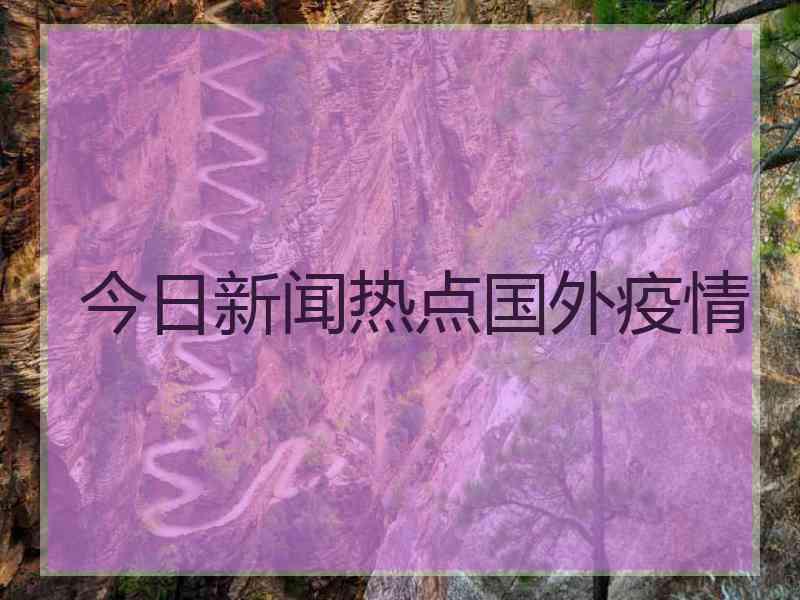 今日新闻热点国外疫情