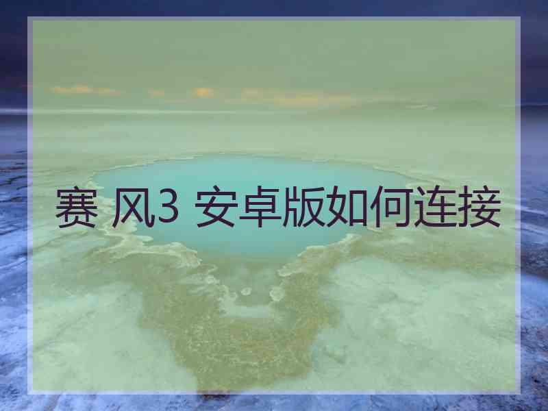 赛 风3 安卓版如何连接