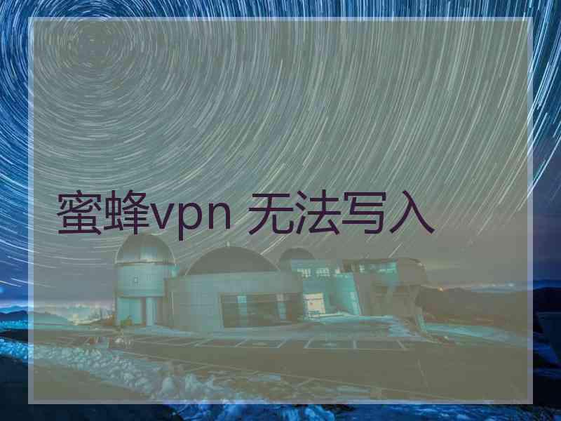 蜜蜂vpn 无法写入