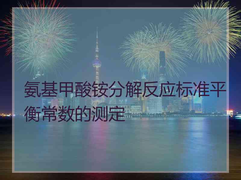 氨基甲酸铵分解反应标准平衡常数的测定