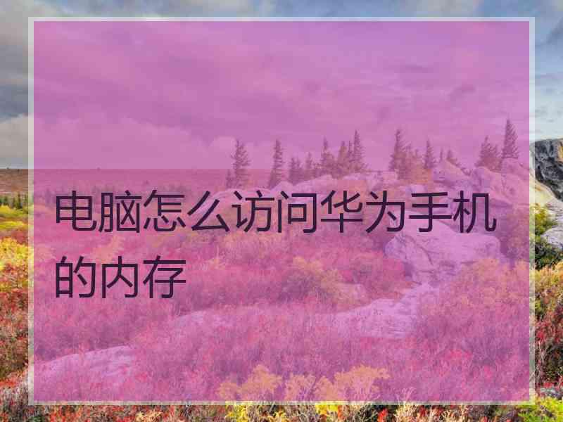 电脑怎么访问华为手机的内存
