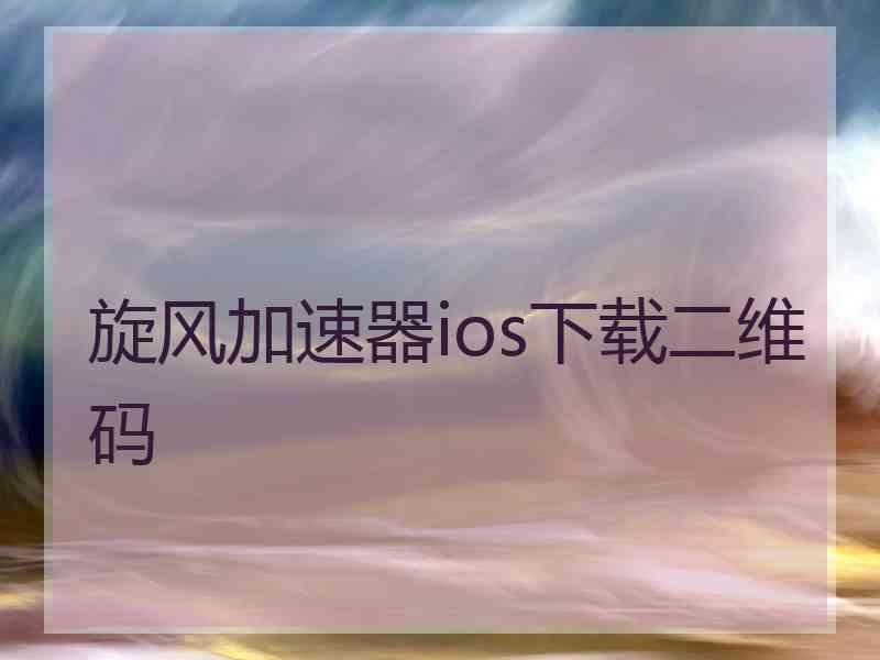 旋风加速器ios下载二维码