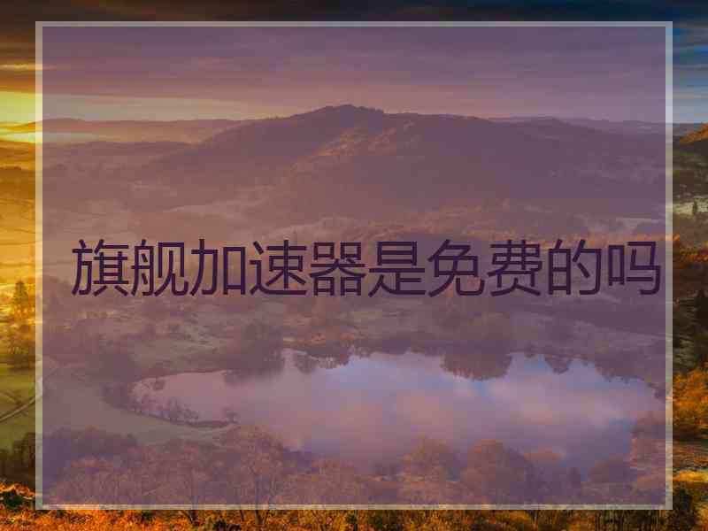 旗舰加速器是免费的吗