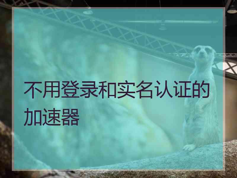 不用登录和实名认证的加速器