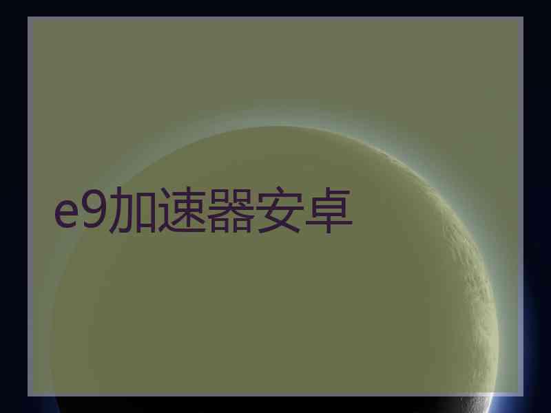 e9加速器安卓