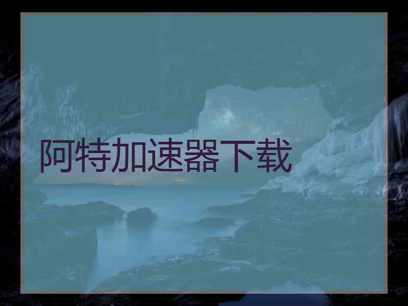 阿特加速器下载