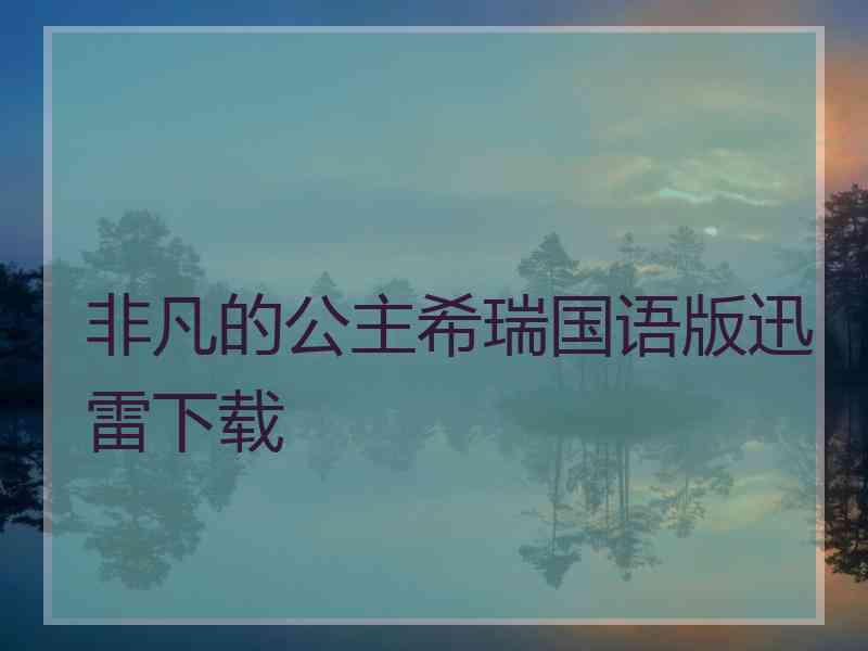 非凡的公主希瑞国语版迅雷下载
