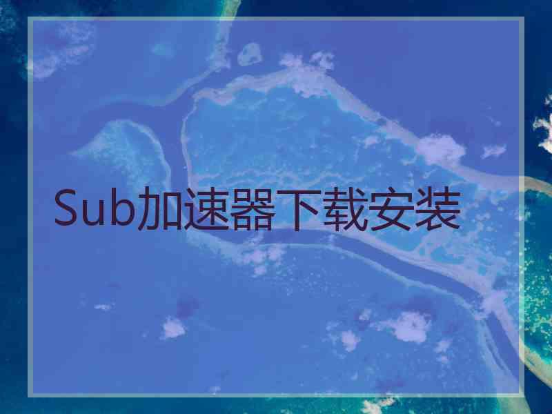 Sub加速器下载安装