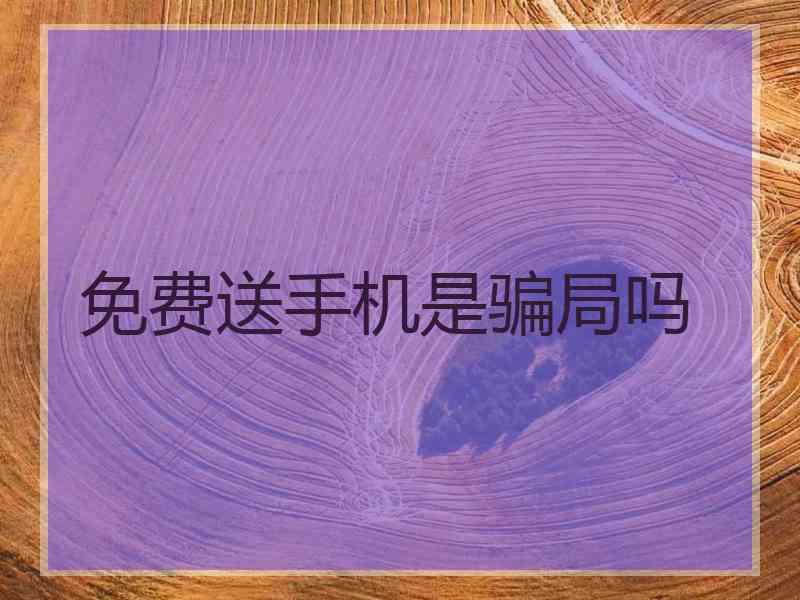 免费送手机是骗局吗