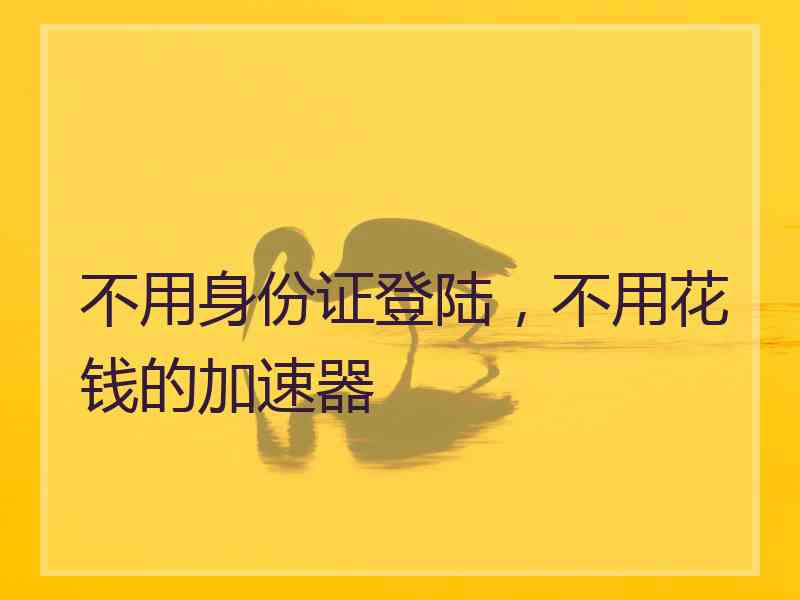 不用身份证登陆，不用花钱的加速器