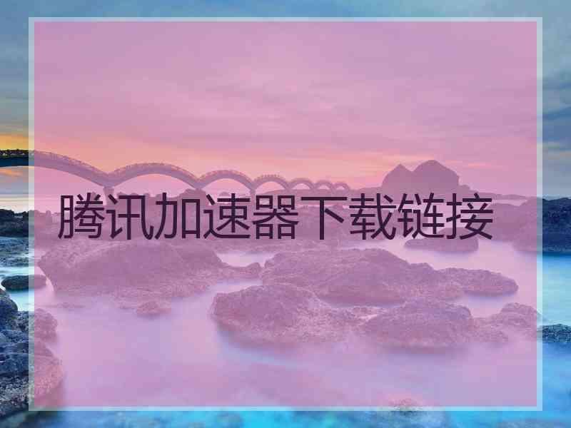 腾讯加速器下载链接