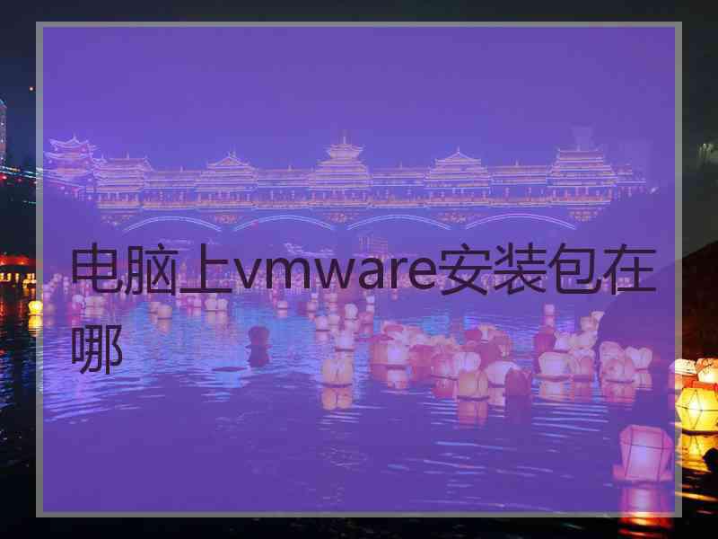 电脑上vmware安装包在哪