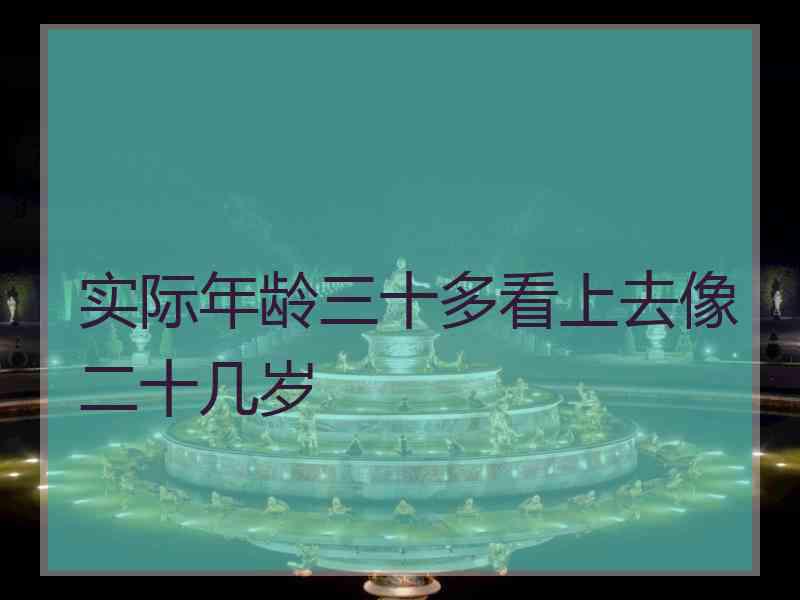 实际年龄三十多看上去像二十几岁