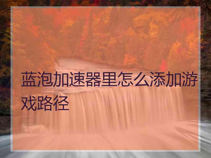 蓝泡加速器里怎么添加游戏路径