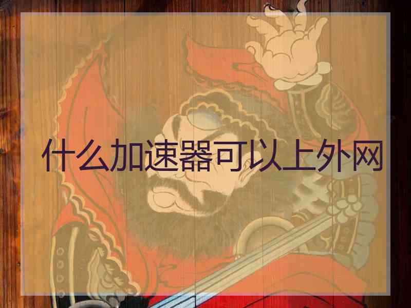 什么加速器可以上外网