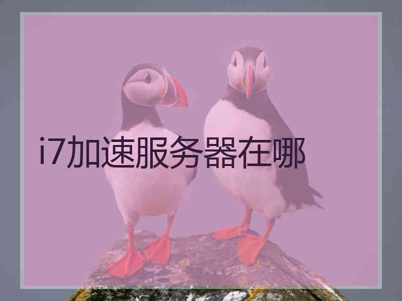 i7加速服务器在哪