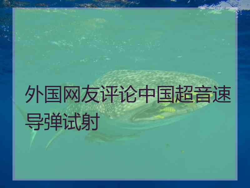 外国网友评论中国超音速导弹试射