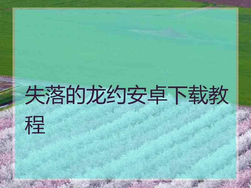 失落的龙约安卓下载教程