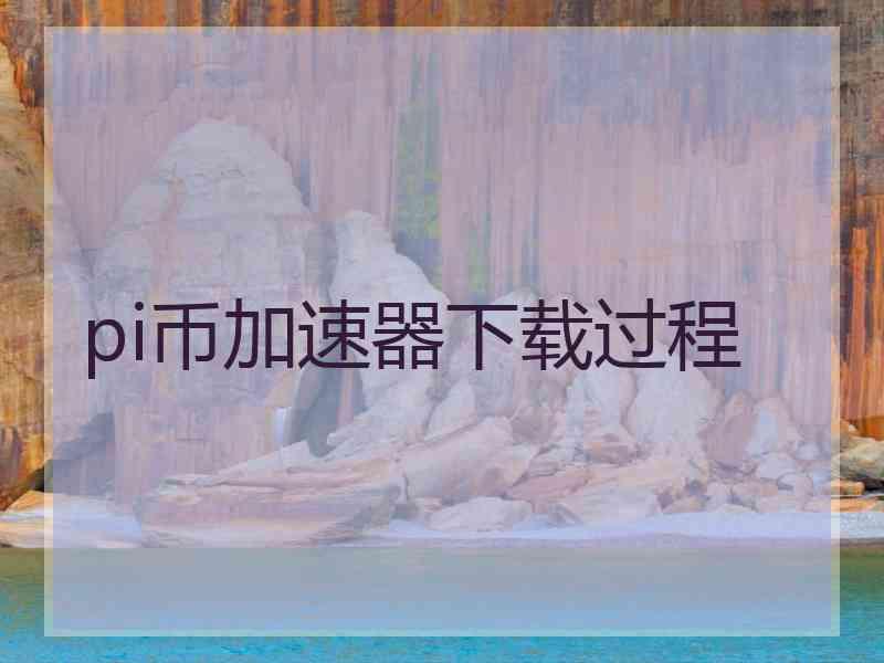 pi币加速器下载过程