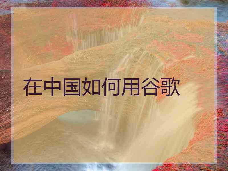 在中国如何用谷歌