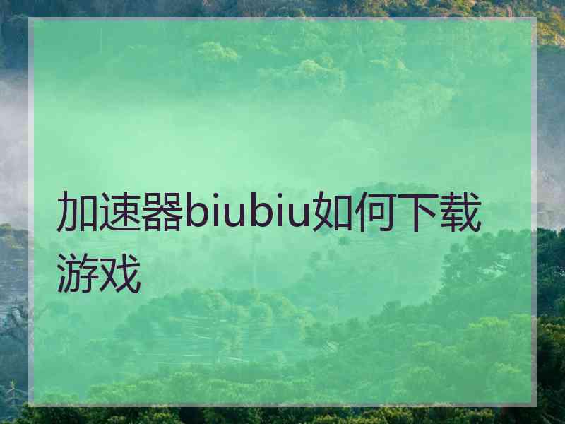 加速器biubiu如何下载游戏