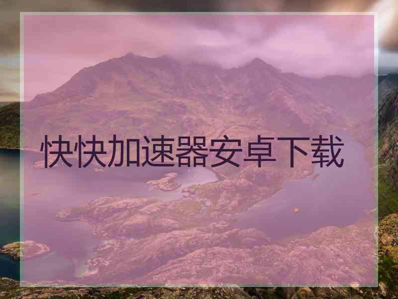 快快加速器安卓下载
