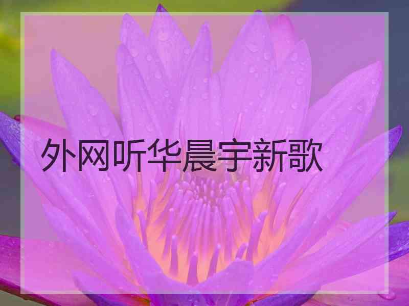 外网听华晨宇新歌