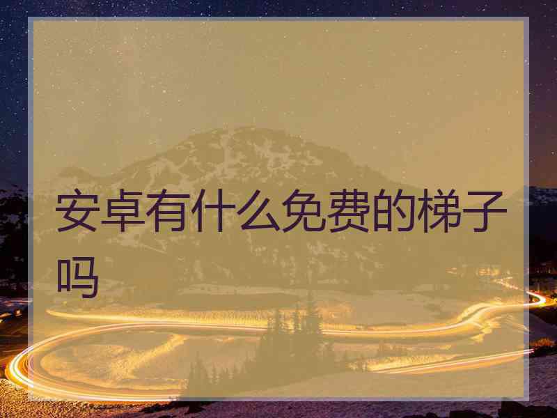 安卓有什么免费的梯子吗