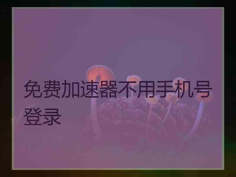 免费加速器不用手机号登录
