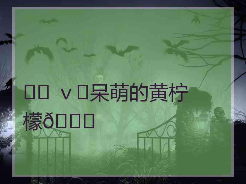 ♪♪ ｖ♪呆萌的黄柠檬🍋