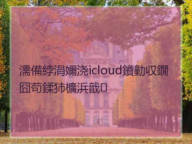 濡備綍涓嬭浇icloud鐨勭収鐗囧苟鍒犻櫎浜戠