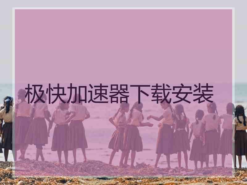 极快加速器下载安装