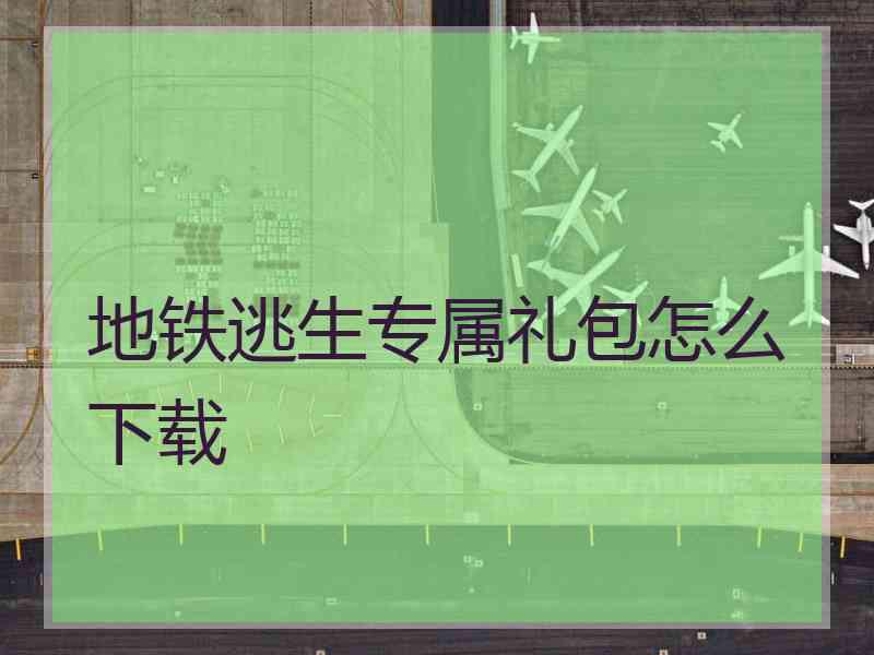 地铁逃生专属礼包怎么下载