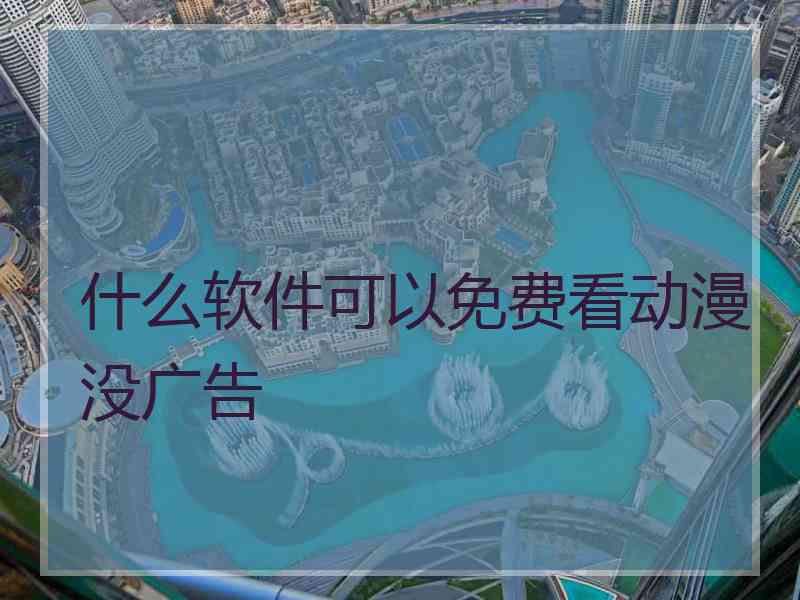 什么软件可以免费看动漫没广告