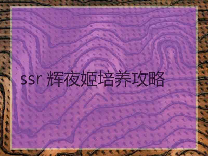 ssr 辉夜姬培养攻略