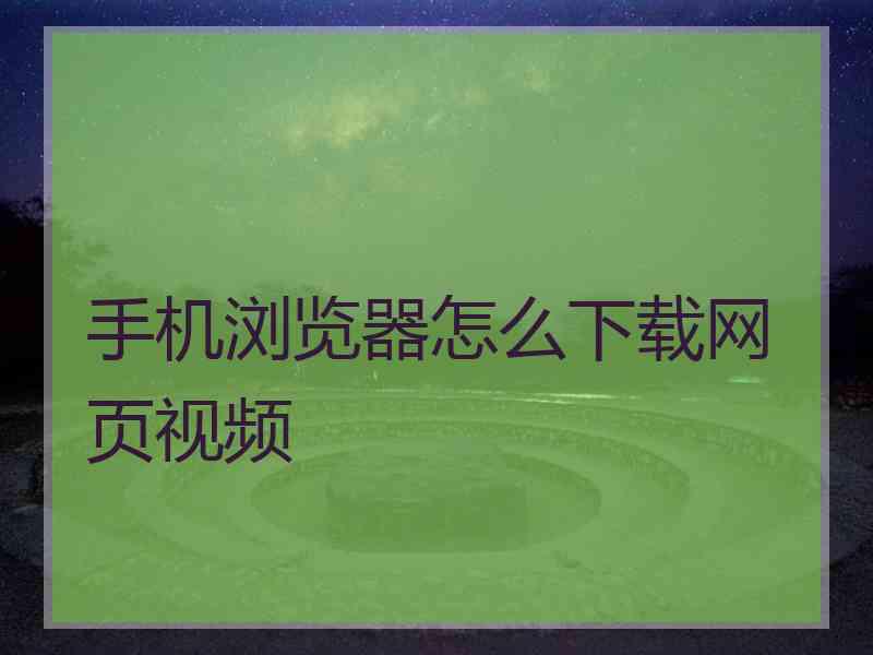手机浏览器怎么下载网页视频