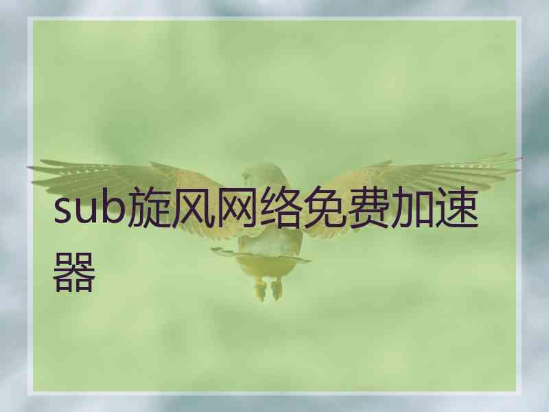 sub旋风网络免费加速器