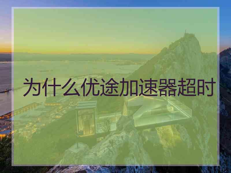 为什么优途加速器超时