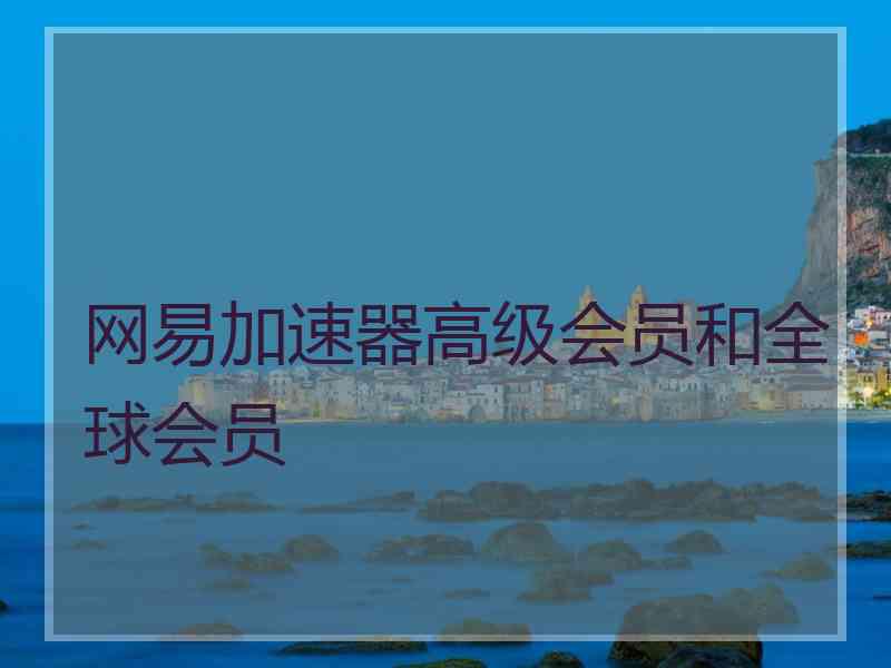 网易加速器高级会员和全球会员
