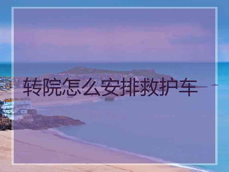 转院怎么安排救护车
