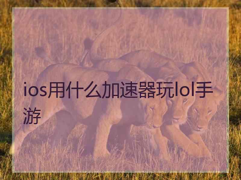 ios用什么加速器玩lol手游