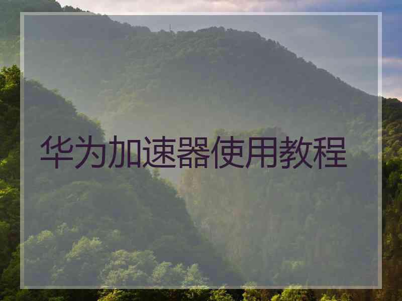 华为加速器使用教程