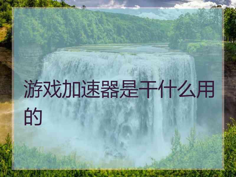 游戏加速器是干什么用的