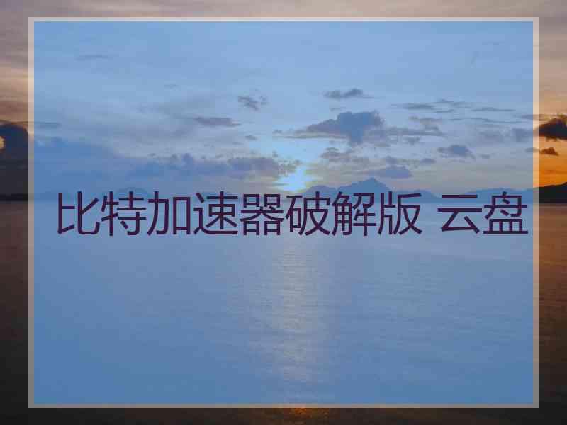 比特加速器破解版 云盘