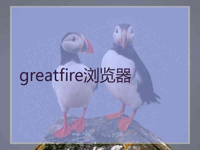 greatfire浏览器