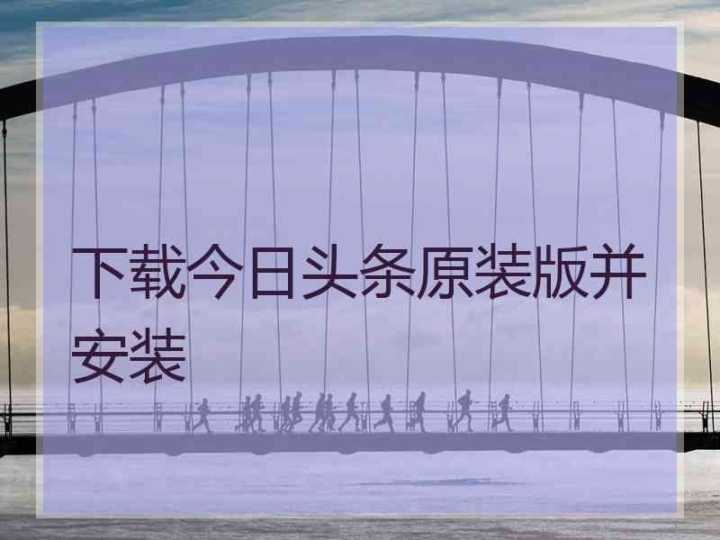 下载今日头条原装版并安装