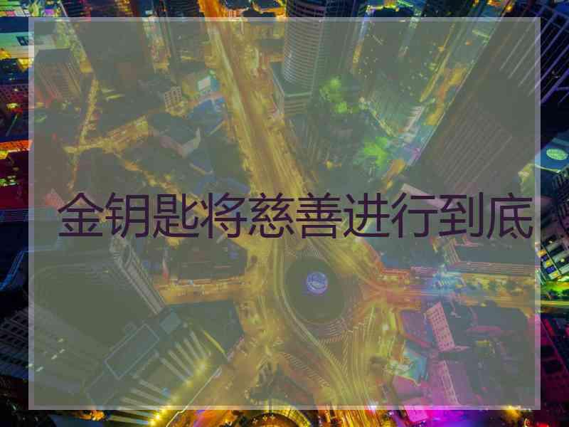金钥匙将慈善进行到底