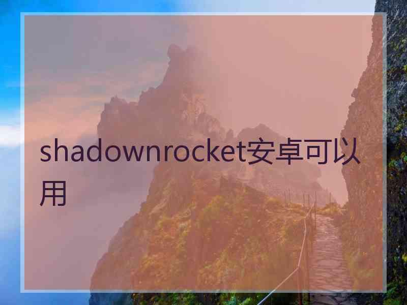shadownrocket安卓可以用
