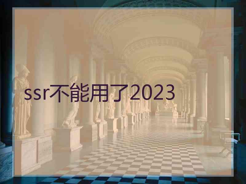 ssr不能用了2023